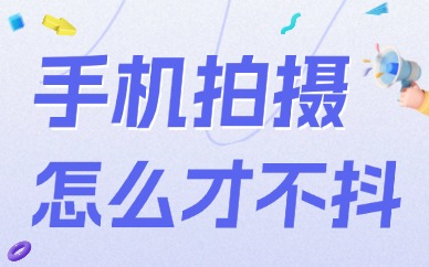 手机拍摄怎么样才能不抖动？只需四个小技巧