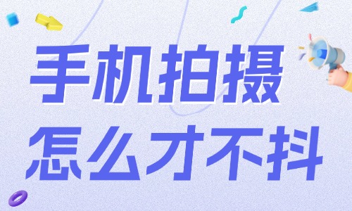 手机拍摄怎么样才能不抖动？只需四个小技巧 - 美迪电商
