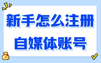 新手怎么注册自媒体账号？全流程指南