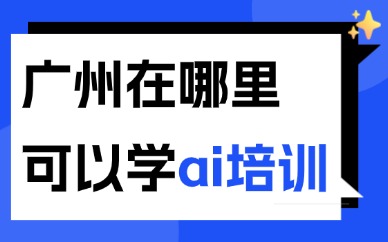 广州哪里可以学ai培训