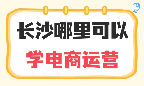 长沙哪里可以学电商运营？实用指南来了！ - 美迪电商教育