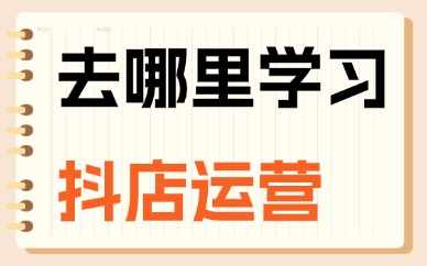 去哪里学习抖店运营