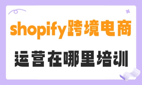 shopify跨境电商运营在哪里培训 - 美迪电商教育