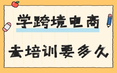 想学跨境电商去培训机构要多久