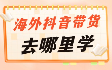 海外抖音带货去哪里学