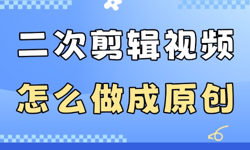 二次剪辑视频怎么做成原创?教你这些实用方法! - 美迪电商教育
