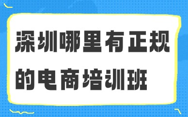 深圳哪里有正规的电商培训班？靠谱机构推荐