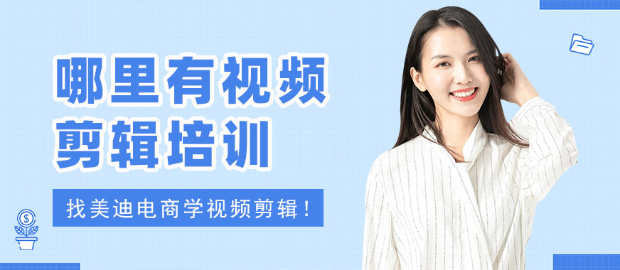 广州哪里有视频剪辑培训机构 - 美迪电商