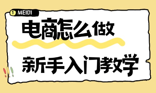 电商怎么做新手入门教学？零基础实操干货指南 - 美迪电商教育
