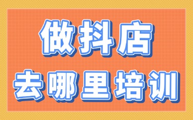 做抖店去哪里培训