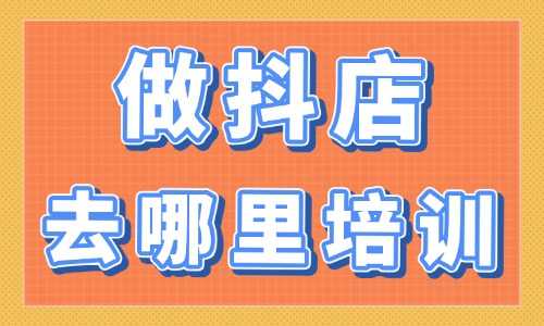 做抖店去哪里培训 - 美迪电商教育