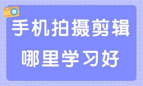 手机拍摄和剪辑哪里学习好 - 美迪电商教育