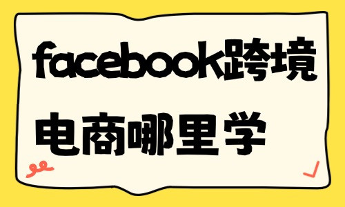 facebook跨境电商哪里可以学 - 美迪电商教育