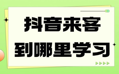 抖音来客学习要到哪里去学习