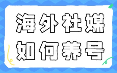 海外社媒如何养号？还不会的新手看过来！