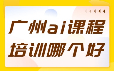 广州ai课程培训机构哪个好？正规机构推荐