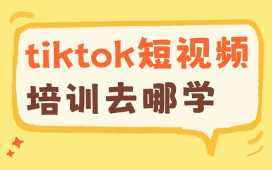 tiktok短视频培训去哪学