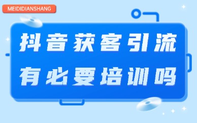 抖音获客引流有必要培训吗