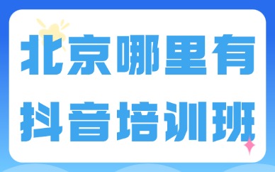 北京哪里有抖音培训班？抖音培训机构推荐！