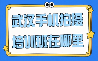 武汉手机拍摄培训班在哪里？这个学校推荐给你！