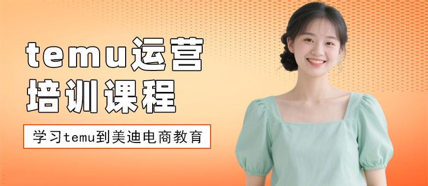 佛山temu运营培训课程 - 美迪电商教育