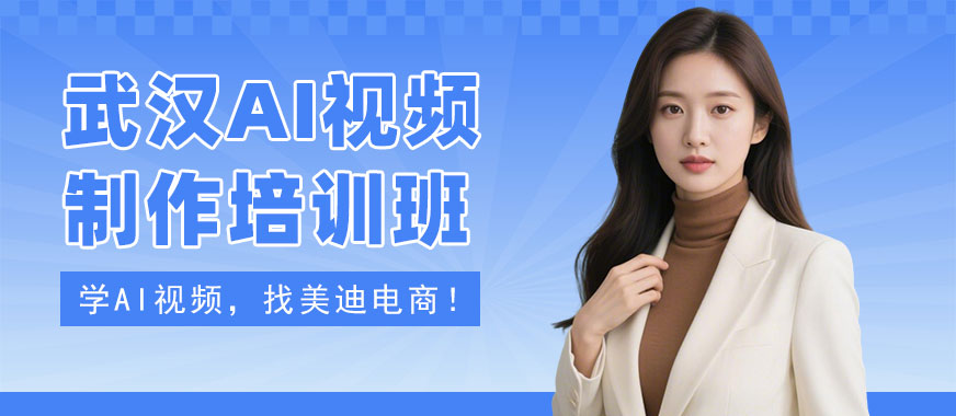 武汉AI视频制作培训班 - 美迪电商教育