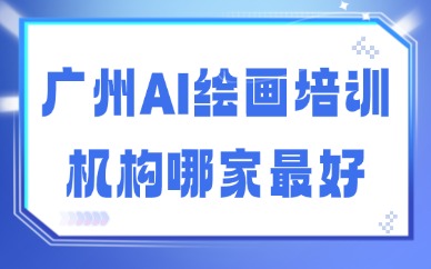 广州AI绘画培训机构哪家最好？专业机构介绍给你