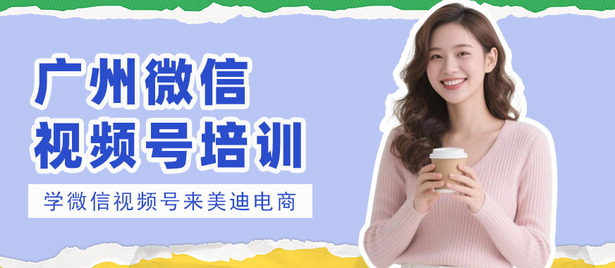 广州微信视频号培训班 - 美迪电商教育