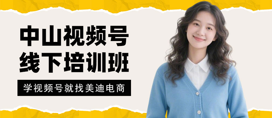中山视频号线下培训班 - 美迪电商教育
