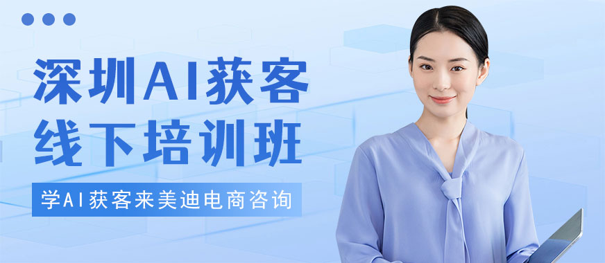深圳AI获客线下培训班 - 美迪电商教育