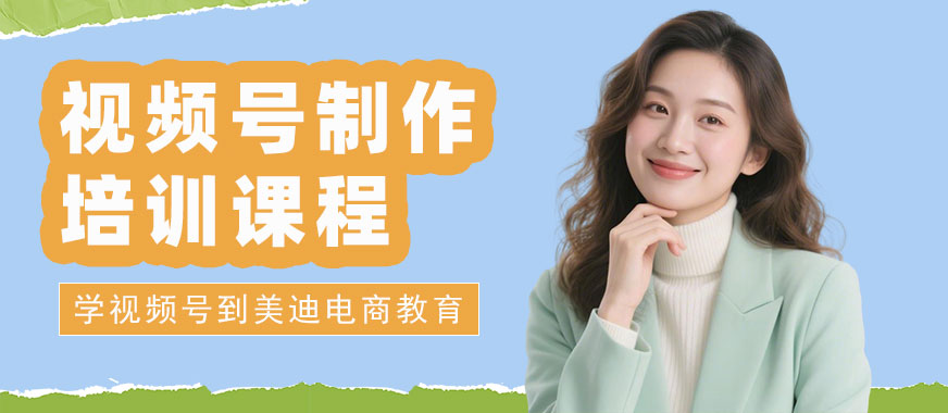 佛山视频号制作培训课程 - 美迪电商教育