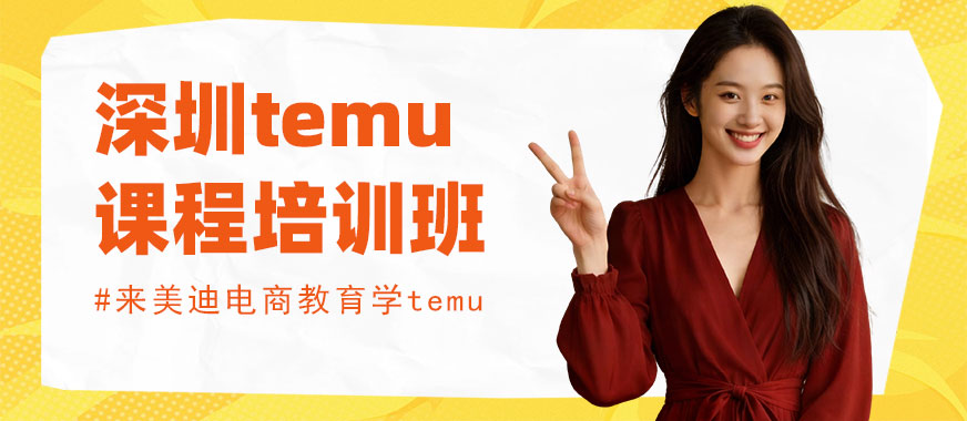 深圳temu课程培训班 - 美迪电商教育