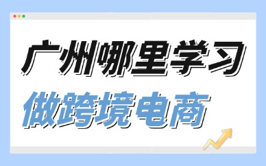 在广州哪里能学习做跨境电商