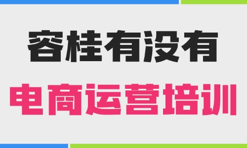 佛山容桂有没有电商运营培训机构？本地选课干货指南