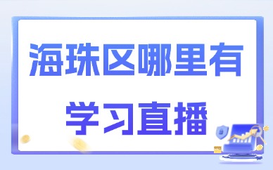 广州海珠区哪里有学习直播？本地靠谱学习渠道指南