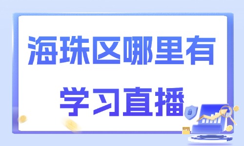 广州海珠区哪里有学习直播?本地靠谱学习渠道指南 - 美迪电商教育