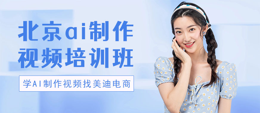 北京ai制作视频培训班 - 美迪电商教育