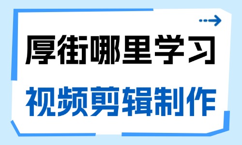 东莞厚街哪里可以学习视频剪辑制作?选课避坑干货指南 - 美迪电商教育