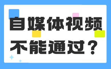 自媒体发布的视频为什么不能通过？可能是因为这三点！
