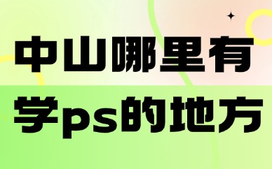 中山市哪里有学习photoshop的地方？选课避坑干货指南
