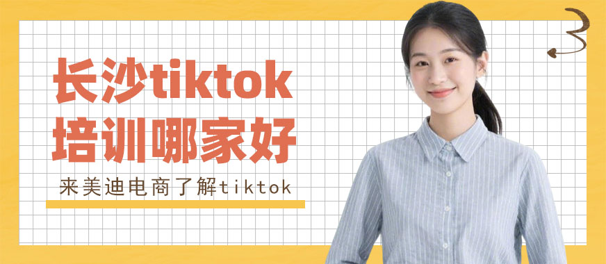 长沙tiktok培训机构哪家好 - 美迪电商教育