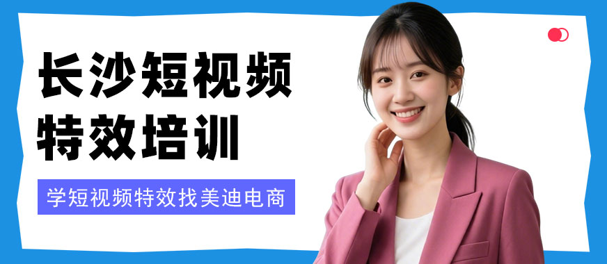 长沙短视频特效合成培训班 - 美迪电商教育