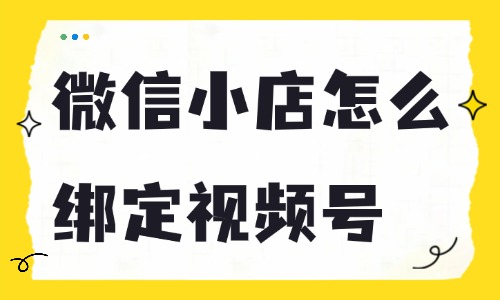 微信小店怎么绑定视频号？这些步骤不能漏！ - 美迪电商教育