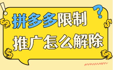 拼多多限制推广怎么解除？来了解受限原因与解决方法！