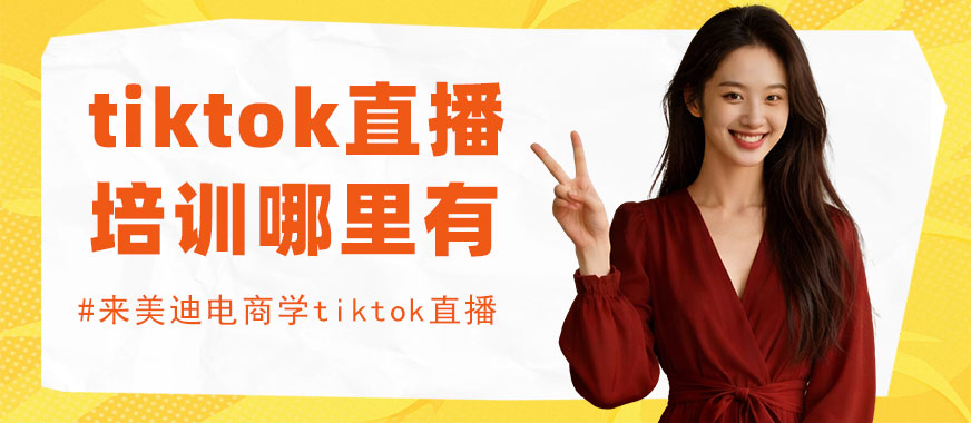 北京tiktok直播培训课程哪里有 - 美迪电商教育