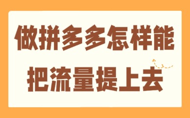做拼多多怎样能把流量提上去？做好这四步，轻松涨流量！