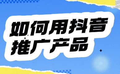 如何利用抖音推广产品？四个策略分享