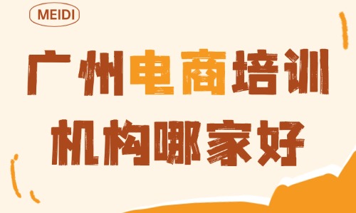广州电商培训机构哪家好?靠谱筛选标准与避坑干货指南 - 美迪电商教育