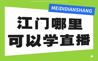 江门哪里可以学直播？这份学习指南告诉你！