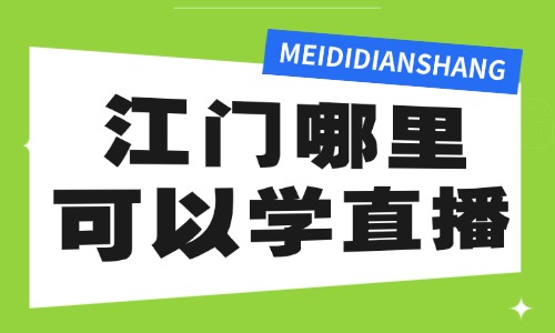 江门哪里可以学直播？这份学习指南告诉你！ - 美迪电商教育